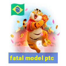 fatal model ptc